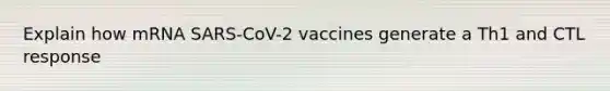 Explain how mRNA SARS-CoV-2 vaccines generate a Th1 and CTL response