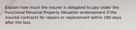 Explain how much the insurer is obligated to pay under the Functional Personal Property Valuation endorsement if the insured contracts for repairs or replacement within 180 days after the loss.