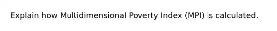 Explain how Multidimensional Poverty Index (MPI) is calculated.