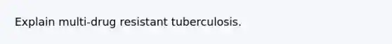 Explain multi-drug resistant tuberculosis.