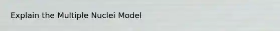 Explain the Multiple Nuclei Model