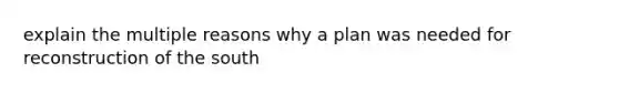 explain the multiple reasons why a plan was needed for reconstruction of the south