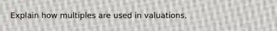 Explain how multiples are used in valuations.