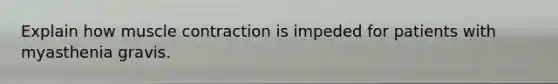 Explain how muscle contraction is impeded for patients with myasthenia gravis.