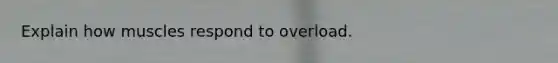 Explain how muscles respond to overload.