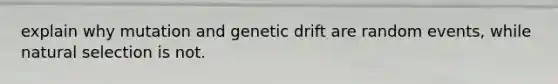 explain why mutation and genetic drift are random events, while natural selection is not.