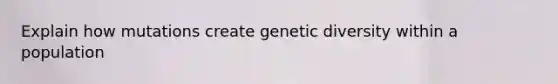 Explain how mutations create genetic diversity within a population