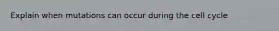 Explain when mutations can occur during the cell cycle