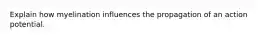 Explain how myelination influences the propagation of an action potential.