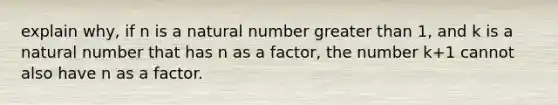 explain why, if n is a natural number <a href='https://www.questionai.com/knowledge/ktgHnBD4o3-greater-than' class='anchor-knowledge'>greater than</a> 1, and k is a natural number that has n as a factor, the number k+1 cannot also have n as a factor.