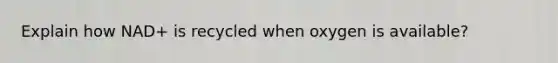 Explain how NAD+ is recycled when oxygen is available?