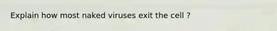 Explain how most naked viruses exit the cell ?