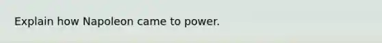 Explain how Napoleon came to power.