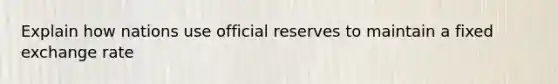 Explain how nations use official reserves to maintain a fixed exchange rate