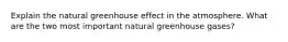 Explain the natural greenhouse effect in the atmosphere. What are the two most important natural greenhouse gases?