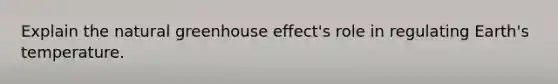 Explain the natural greenhouse effect's role in regulating Earth's temperature.