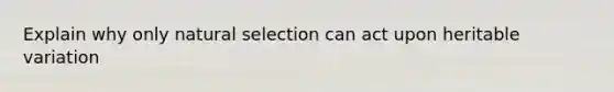 Explain why only natural selection can act upon heritable variation
