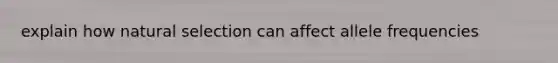 explain how natural selection can affect allele frequencies