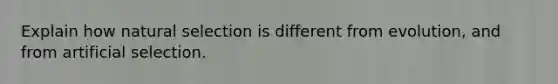 Explain how natural selection is different from evolution, and from artificial selection.