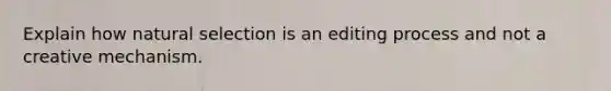 Explain how natural selection is an editing process and not a creative mechanism.