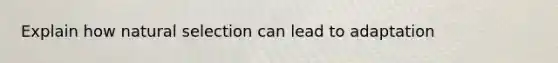 Explain how natural selection can lead to adaptation