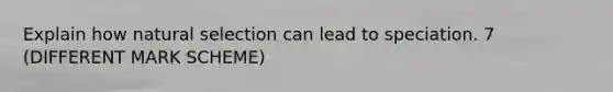 Explain how natural selection can lead to speciation. 7 (DIFFERENT MARK SCHEME)