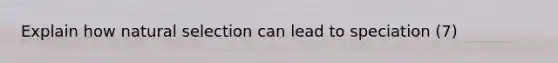 Explain how natural selection can lead to speciation (7)