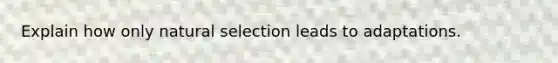 Explain how only natural selection leads to adaptations.