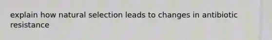 explain how natural selection leads to changes in antibiotic resistance