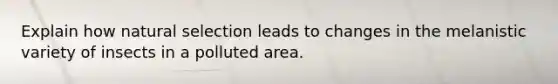 Explain how natural selection leads to changes in the melanistic variety of insects in a polluted area.