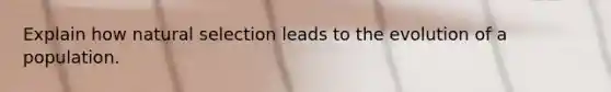 Explain how natural selection leads to the evolution of a population.