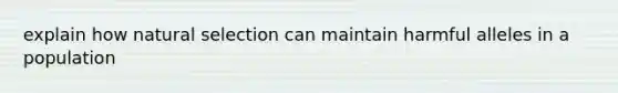 explain how natural selection can maintain harmful alleles in a population