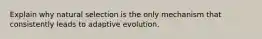 Explain why natural selection is the only mechanism that consistently leads to adaptive evolution.