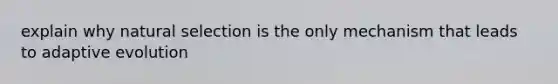 explain why natural selection is the only mechanism that leads to adaptive evolution