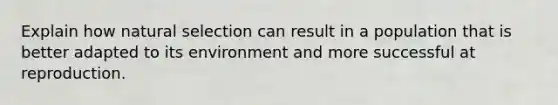 Explain how <a href='https://www.questionai.com/knowledge/kAcbTwWr3l-natural-selection' class='anchor-knowledge'>natural selection</a> can result in a population that is better adapted to its environment and more successful at reproduction.