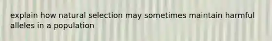 explain how natural selection may sometimes maintain harmful alleles in a population