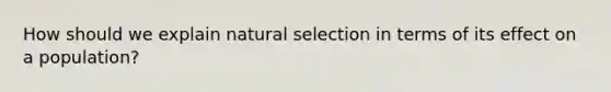 How should we explain natural selection in terms of its effect on a population?