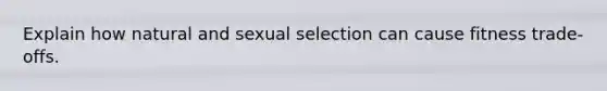 Explain how natural and sexual selection can cause fitness trade-offs.