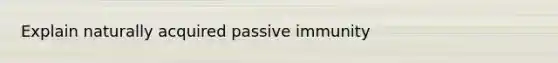 Explain naturally acquired passive immunity