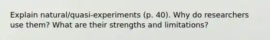 Explain natural/quasi-experiments (p. 40). Why do researchers use them? What are their strengths and limitations?