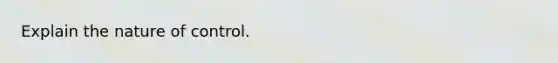Explain the nature of control.