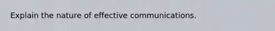 Explain the nature of effective communications.