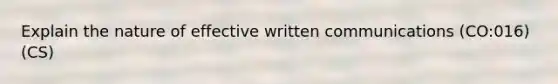 Explain the nature of effective written communications (CO:016) (CS)