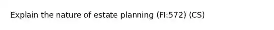 Explain the nature of estate planning (FI:572) (CS)