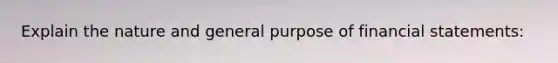 Explain the nature and general purpose of financial statements: