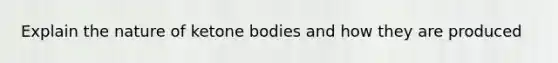 Explain the nature of <a href='https://www.questionai.com/knowledge/kR9thwvAYz-ketone-bodies' class='anchor-knowledge'>ketone bodies</a> and how they are produced