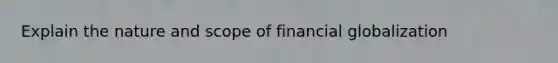 Explain the nature and scope of financial globalization