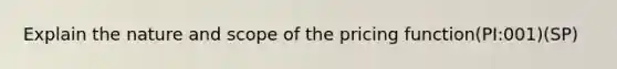 Explain the nature and scope of the pricing function(PI:001)(SP)