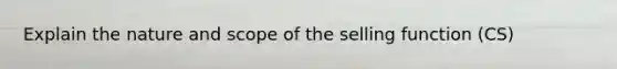 Explain the nature and scope of the selling function (CS)