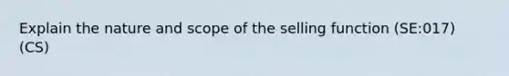 Explain the nature and scope of the selling function (SE:017) (CS)